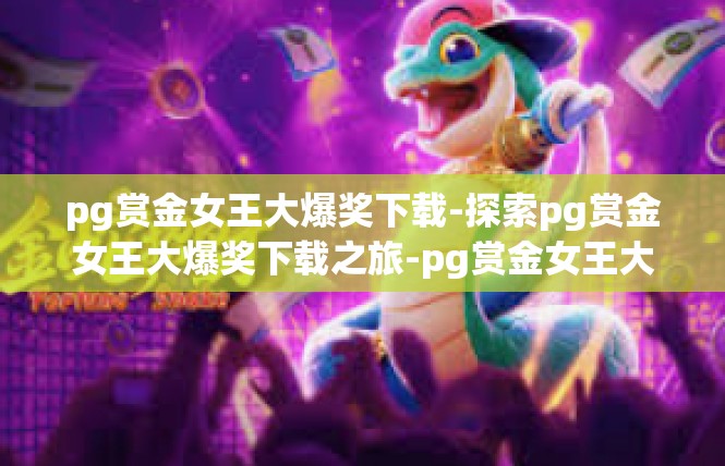 pg赏金女王大爆奖下载-探索pg赏金女王大爆奖下载之旅-pg赏金女王大爆奖下载