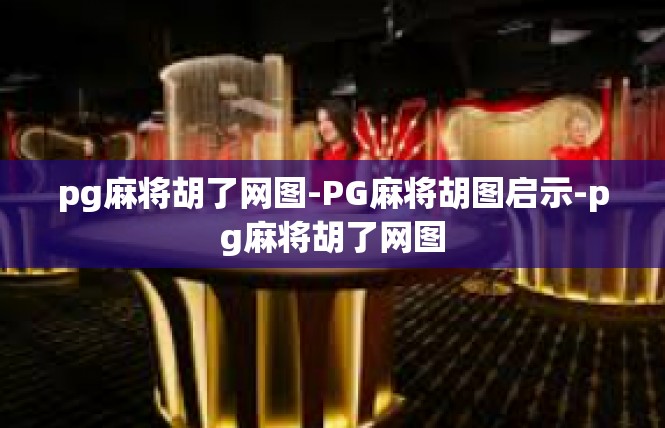 pg麻将胡了网图-PG麻将胡图启示-pg麻将胡了网图