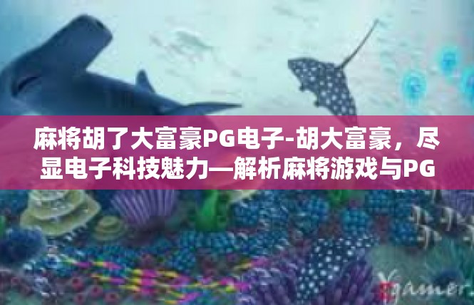 麻将胡了大富豪PG电子-胡大富豪，尽显电子科技魅力—解析麻将游戏与PG电子科技的结合-麻将胡了大富豪PG电子