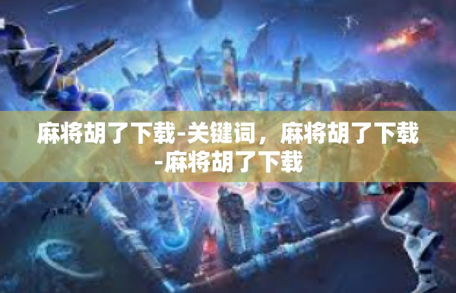 麻将胡了下载-关键词，麻将胡了下载-麻将胡了下载