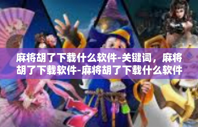 麻将胡了下载什么软件-关键词，麻将胡了下载软件-麻将胡了下载什么软件