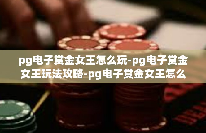 pg电子赏金女王怎么玩-pg电子赏金女王玩法攻略-pg电子赏金女王怎么玩