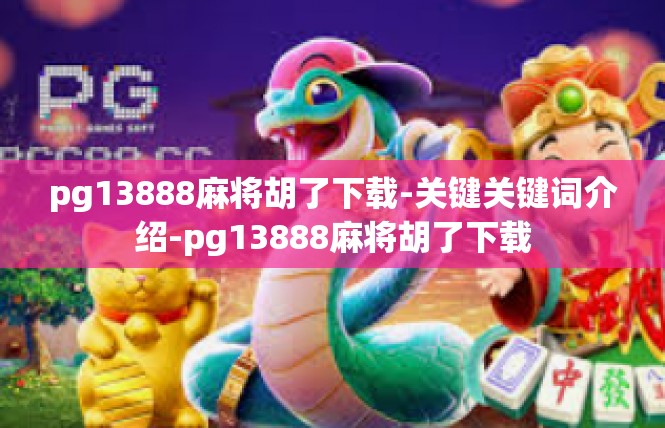 pg13888麻将胡了下载-关键关键词介绍-pg13888麻将胡了下载