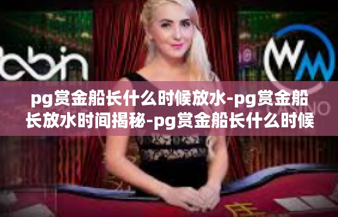pg赏金船长什么时候放水-pg赏金船长放水时间揭秘-pg赏金船长什么时候放水