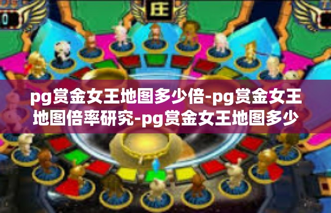 pg赏金女王地图多少倍-pg赏金女王地图倍率研究-pg赏金女王地图多少倍