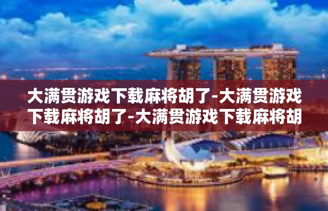 大满贯游戏下载麻将胡了-大满贯游戏下载麻将胡了-大满贯游戏下载麻将胡了