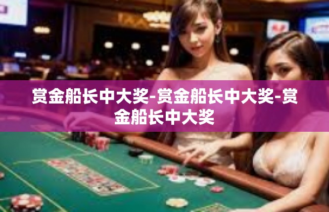 赏金船长中大奖-赏金船长中大奖-赏金船长中大奖