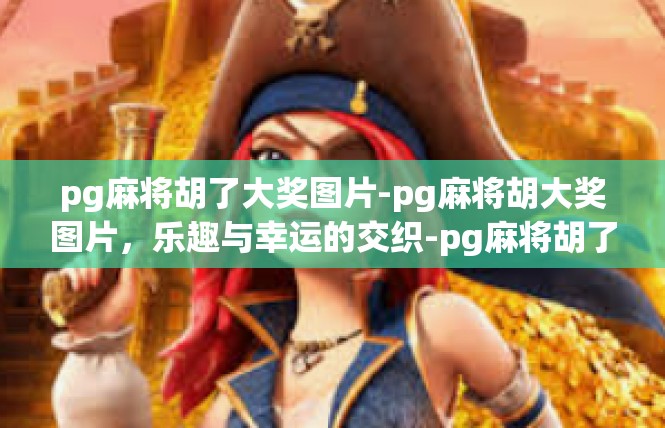 pg麻将胡了大奖图片-pg麻将胡大奖图片，乐趣与幸运的交织-pg麻将胡了大奖图片
