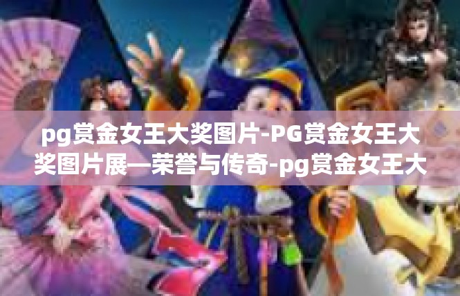 pg赏金女王大奖图片-PG赏金女王大奖图片展—荣誉与传奇-pg赏金女王大奖图片