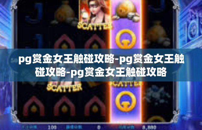 pg赏金女王触碰攻略-pg赏金女王触碰攻略-pg赏金女王触碰攻略