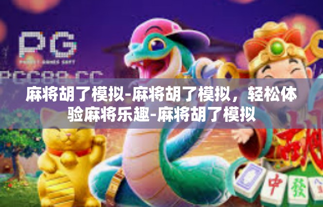麻将胡了模拟-麻将胡了模拟，轻松体验麻将乐趣-麻将胡了模拟