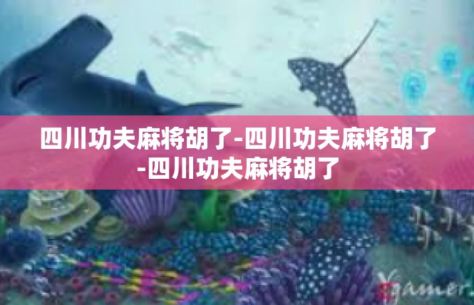 四川功夫麻将胡了-四川功夫麻将胡了-四川功夫麻将胡了
