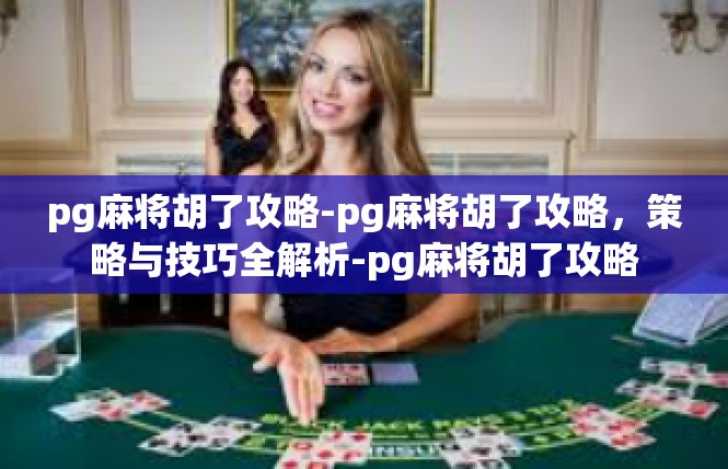 pg麻将胡了攻略-pg麻将胡了攻略，策略与技巧全解析-pg麻将胡了攻略