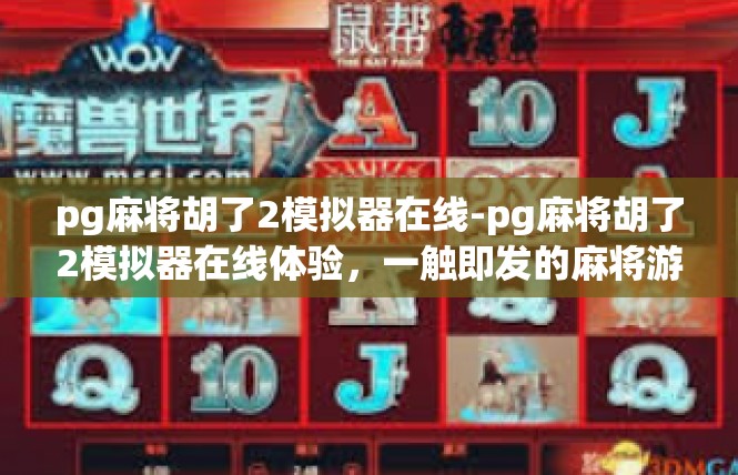 pg麻将胡了2模拟器在线-pg麻将胡了2模拟器在线体验，一触即发的麻将游戏世界-pg麻将胡了2模拟器在线