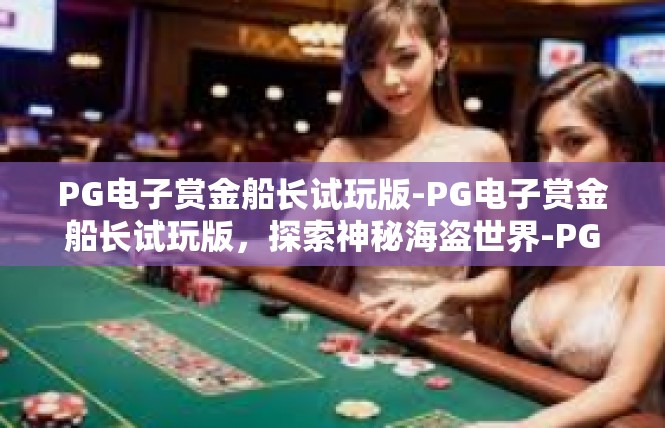 PG电子赏金船长试玩版-PG电子赏金船长试玩版，探索神秘海盗世界-PG电子赏金船长试玩版