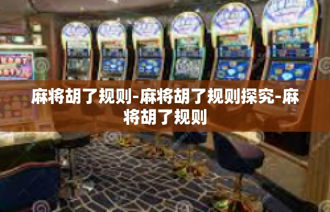 麻将胡了规则-麻将胡了规则探究-麻将胡了规则