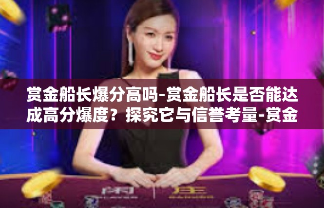 赏金船长爆分高吗-赏金船长是否能达成高分爆度？探究它与信誉考量-赏金船长爆分高吗