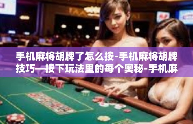 手机麻将胡牌了怎么按-手机麻将胡牌技巧—按下玩法里的每个奥秘-手机麻将胡牌了怎么按