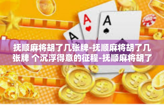 抚顺麻将胡了几张牌-抚顺麻将胡了几张牌 个沉浮得意的征程-抚顺麻将胡了几张牌