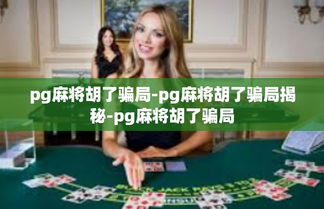 pg麻将胡了骗局-pg麻将胡了骗局揭秘-pg麻将胡了骗局