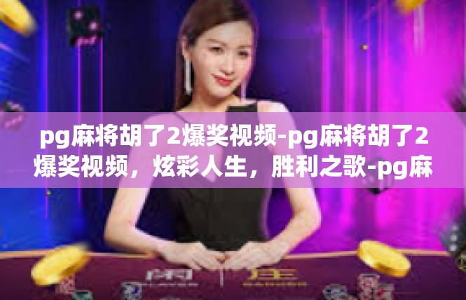 pg麻将胡了2爆奖视频-pg麻将胡了2爆奖视频，炫彩人生，胜利之歌-pg麻将胡了2爆奖视频