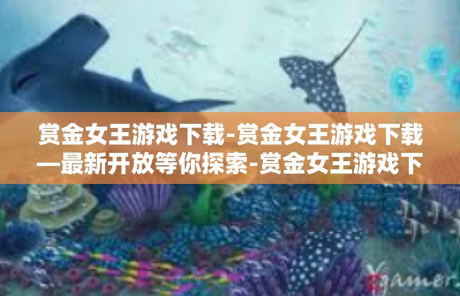 赏金女王游戏下载-赏金女王游戏下载—最新开放等你探索-赏金女王游戏下载