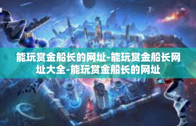 能玩赏金船长的网址-能玩赏金船长网址大全-能玩赏金船长的网址