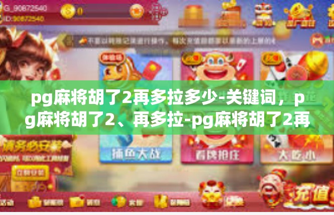 pg麻将胡了2再多拉多少-关键词，pg麻将胡了2、再多拉-pg麻将胡了2再多拉多少