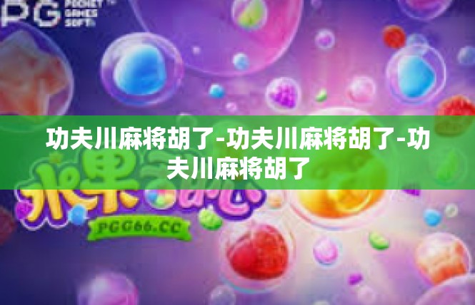 功夫川麻将胡了-功夫川麻将胡了-功夫川麻将胡了