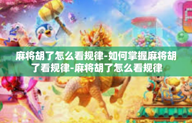 麻将胡了怎么看规律-如何掌握麻将胡了看规律-麻将胡了怎么看规律