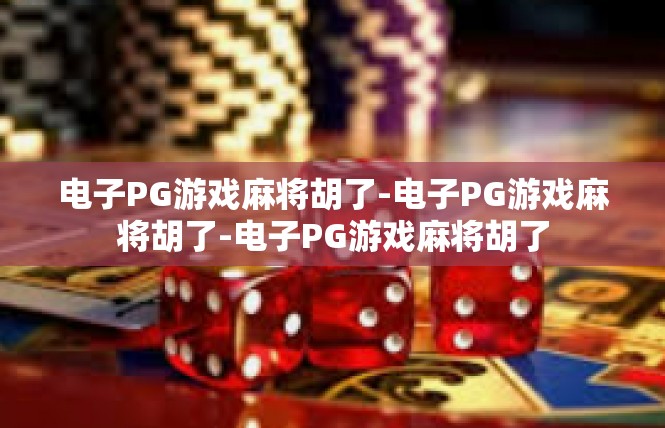 电子PG游戏麻将胡了-电子PG游戏麻将胡了-电子PG游戏麻将胡了
