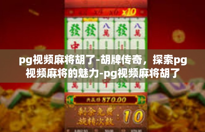 pg视频麻将胡了-胡牌传奇，探索pg视频麻将的魅力-pg视频麻将胡了
