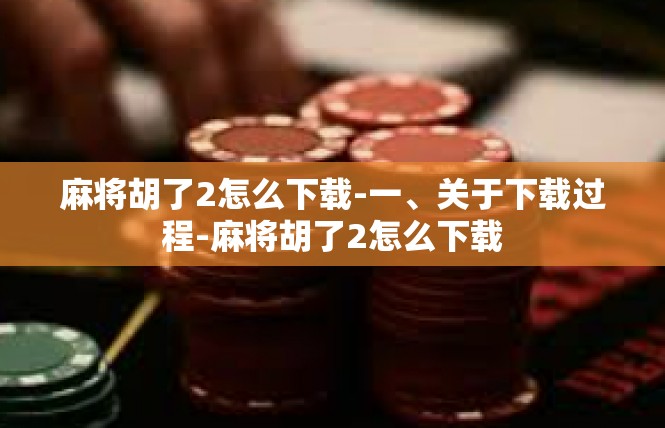 麻将胡了2怎么下载-一、关于下载过程-麻将胡了2怎么下载