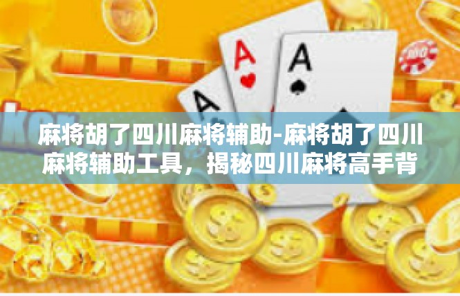 麻将胡了四川麻将辅助-麻将胡了四川麻将辅助工具，揭秘四川麻将高手背后的技巧与神器-麻将胡了四川麻将辅助