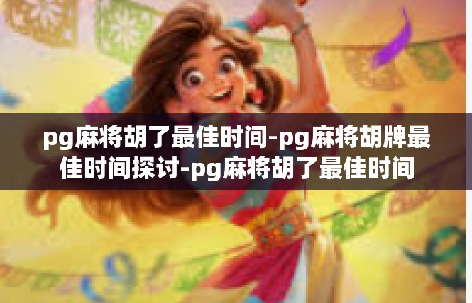 pg麻将胡了最佳时间-pg麻将胡牌最佳时间探讨-pg麻将胡了最佳时间