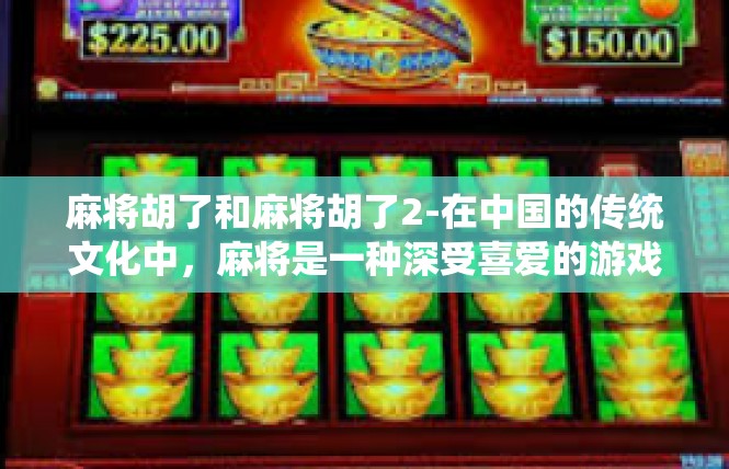 麻将胡了和麻将胡了2-在中国的传统文化中，麻将是一种深受喜爱的游戏。其中，麻将胡了是一个让人充满期待和兴奋的词汇。今天，我们就来探讨一下麻将胡了的相关话题。麻将胡了和麻将胡了2