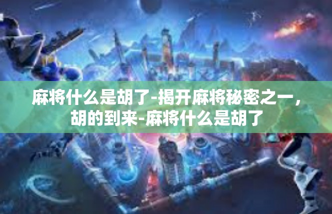 麻将什么是胡了-揭开麻将秘密之一，胡的到来-麻将什么是胡了