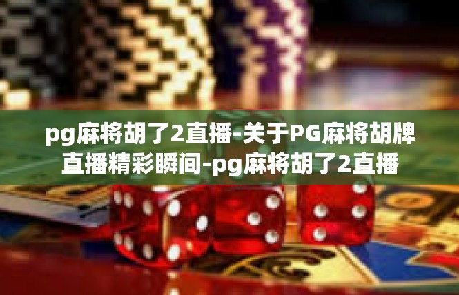 pg麻将胡了2直播-关于PG麻将胡牌直播精彩瞬间-pg麻将胡了2直播