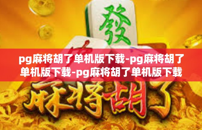pg麻将胡了单机版下载-pg麻将胡了单机版下载-pg麻将胡了单机版下载