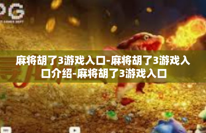 麻将胡了3游戏入口-麻将胡了3游戏入口介绍-麻将胡了3游戏入口