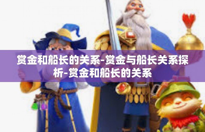 赏金和船长的关系-赏金与船长关系探析-赏金和船长的关系