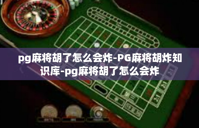 pg麻将胡了怎么会炸-PG麻将胡炸知识库-pg麻将胡了怎么会炸