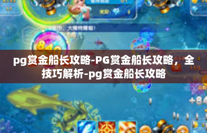 pg赏金船长攻略-PG赏金船长攻略，全技巧解析-pg赏金船长攻略