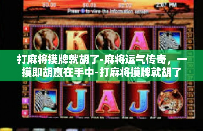 打麻将摸牌就胡了-麻将运气传奇，一摸即胡赢在手中-打麻将摸牌就胡了