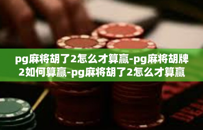 pg麻将胡了2怎么才算赢-pg麻将胡牌2如何算赢-pg麻将胡了2怎么才算赢