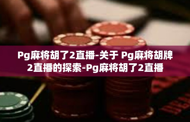Pg麻将胡了2直播-关于 Pg麻将胡牌2直播的探索-Pg麻将胡了2直播