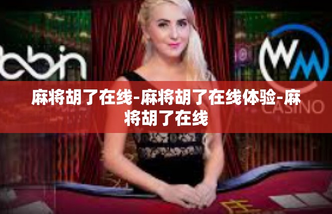 麻将胡了在线-麻将胡了在线体验-麻将胡了在线