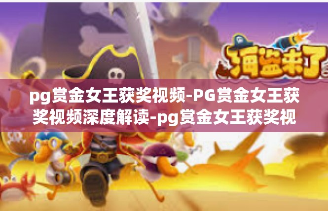 pg赏金女王获奖视频-PG赏金女王获奖视频深度解读-pg赏金女王获奖视频