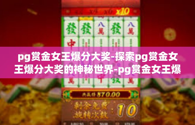 pg赏金女王爆分大奖-探索pg赏金女王爆分大奖的神秘世界-pg赏金女王爆分大奖