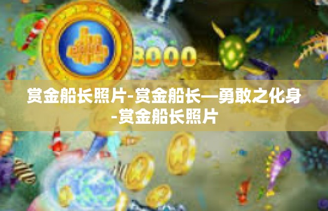 赏金船长照片-赏金船长—勇敢之化身-赏金船长照片